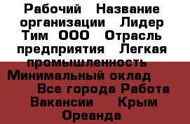 Рабочий › Название организации ­ Лидер Тим, ООО › Отрасль предприятия ­ Легкая промышленность › Минимальный оклад ­ 27 000 - Все города Работа » Вакансии   . Крым,Ореанда